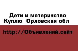 Дети и материнство Куплю. Орловская обл.